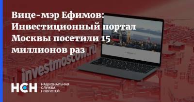Владимир Ефимов - Вице-мэр Ефимов: Инвестиционный портал Москвы посетили 15 миллионов раз - nsn.fm - Москва