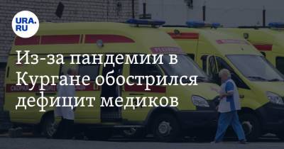 Из-за пандемии в Кургане обострился дефицит медиков - ura.news