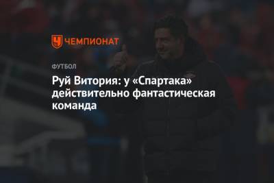Руй Витория - Руй Витория: у «Спартака» действительно фантастическая команда - championat.com