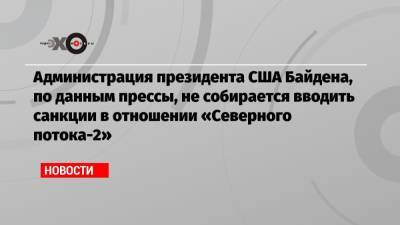 Тед Круз - Джо Байден - Администрация президента США Байдена, по данным прессы, не собирается вводить санкции в отношении «Северного потока-2» - echo.msk.ru - США - Вашингтон