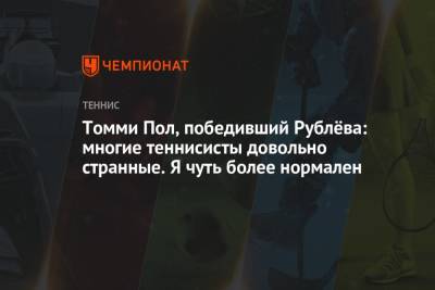 Андрей Рублев - Томми Пол - Томми Пол, победивший Рублёва: многие теннисисты довольно странные. Я чуть более нормален - championat.com - Россия - США - Монако - шт. Индиана