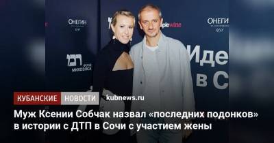 Константин Богомолов - Ксения Собчак - Муж Ксении Собчак назвал «последних подонков» в истории с ДТП в Сочи с участием жены - kubnews.ru - Сочи - Краснодарский край