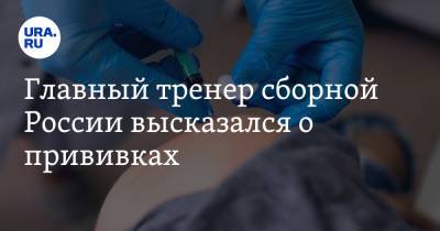 Валерий Карпин - Главный тренер сборной России высказался о прививках. «Хочешь — болей, но команда проиграет» - ura.news - Россия