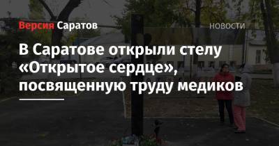 Евгений Ковалев - Олег Костин - Роман Грибов - В Саратове открыли стелу «Открытое сердце», посвященную труду медиков - nversia.ru - Саратовская обл. - Саратов
