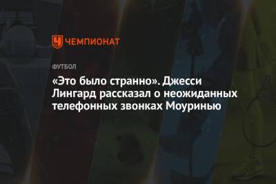 Жозе Моуринью - Джесси Лингард - «Это было странно». Джесси Лингард рассказал о неожиданных телефонных звонках Моуринью - championat.com