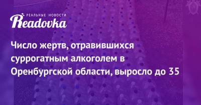 Число жертв, отравившихся суррогатным алкоголем в Оренбургской области, выросло до 35 - readovka.news - Оренбургская обл.