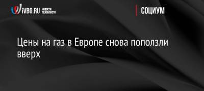 Цены на газ в Европе снова поползли вверх - ivbg.ru - Россия - Украина - Европа