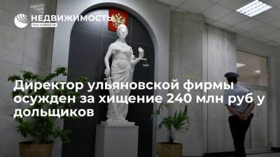 Директор ульяновской фирмы получил почти 3 года за хищение 240 млн рублей у дольщиков - realty.ria.ru - Россия - Ульяновск - Самара