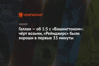Жерар Галлан - Галлан — об 1:5 с «Вашингтоном»: чёрт возьми, «Рейнджерс» были хороши в первые 33 минуты - championat.com - США - Вашингтон - Нью-Йорк - Нью-Йорк