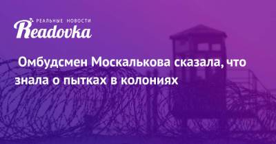 Владимир Осечкин - Татьяна Москалькова - Омбудсмен Москалькова сказала, что знала о пытках в колониях - readovka.ru - Россия