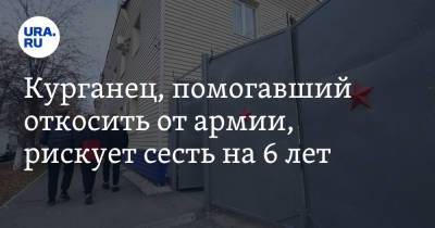 Курганец, помогавший откосить от армии, рискует сесть на 6 лет - ura.news - Курганская обл. - Курган