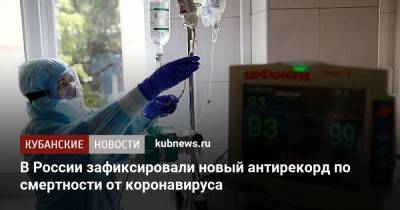 В России зафиксировали новый антирекорд по смертности от коронавируса - kubnews.ru - Россия - Краснодарский край