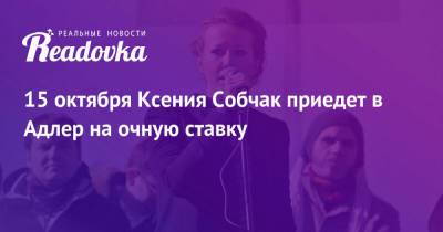 Ксения Собчак - Олег Цой - 15 октября Ксения Собчак приедет в Адлер на очную ставку - readovka.news - Адлер