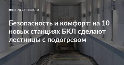 Максим Ликсутов - Безопасность и комфорт: на 10 новых станциях БКЛ сделают лестницы с подогревом - mos.ru - Москва - Строительство