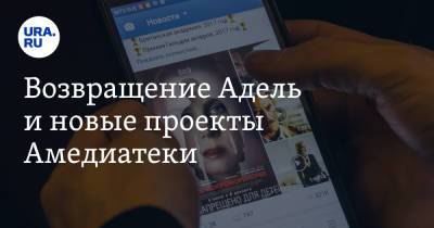 Возвращение Адель и новые проекты Амедиатеки - ura.news
