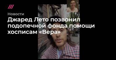 Джаред Лето позвонил подопечной фонда помощи хосписам «Вера» - tvrain.ru - Россия