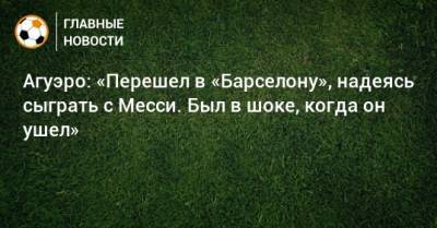 Серхио Агуэро - Агуэро: «Перешел в «Барселону», надеясь сыграть с Месси. Был в шоке, когда он ушел» - bombardir.ru