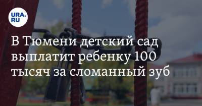 В Тюмени детский сад выплатит ребенку 100 тысяч за сломанный зуб - ura.news - Тюмень - Тюменская обл.