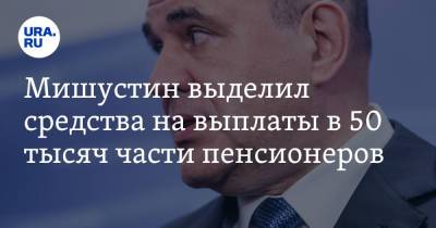 Михаил Мишустин - Мишустин выделил средства на выплаты в 50 тысяч части пенсионеров - ura.news - Россия - Санкт-Петербург