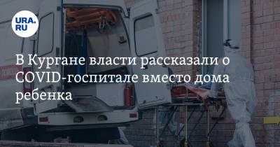 В Кургане власти рассказали о COVID-госпитале вместо дома ребенка - ura.news - Курганская обл. - Курган