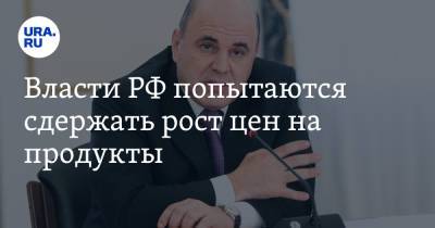 Михаил Мишустин - Андрей Белоусов - Власти РФ попытаются сдержать рост цен на продукты - ura.news - Россия