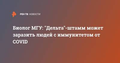 Максим Скулачев - Биолог МГУ: "Дельта"-штамм может заразить людей с иммунитетом от COVID - ren.tv - Россия