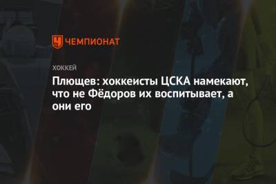 Сергей Федоров - Владимир Плющев - Плющев: хоккеисты ЦСКА намекают, что не Фёдоров их воспитывает, а они его - championat.com - Россия - Китай - Хабаровск