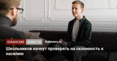 Школьников начнут проверять на склонность к насилию - kubnews.ru