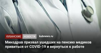 Михаил Мурашко - Минздрав призвал ушедших на пенсию медиков привиться от COVID-19 и вернуться к работе - kubnews.ru - Россия