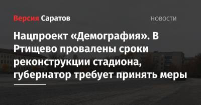 Валерий Радаев - Нацпроект «Демография». В Ртищево провалены сроки реконструкции стадиона, губернатор требует принять меры - nversia.ru - Саратовская обл.