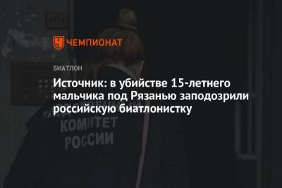 Источник: в убийстве 15-летнего мальчика под Рязанью заподозрили российскую биатлонистку - championat.com - Россия - Рязанская обл. - Рязань