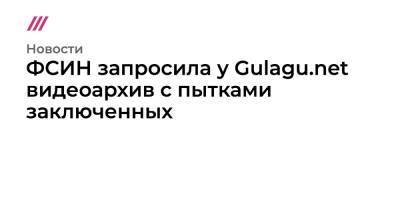 ФСИН запросила у Gulagu.net видеоархив с пытками заключенных - tvrain.ru - Саратовская обл.
