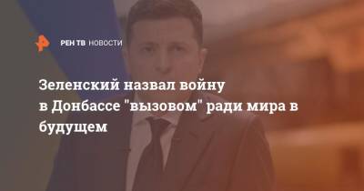 Владимир Зеленский - Зеленский назвал войну в Донбассе "вызовом" ради мира в будущем - ren.tv - Украина - Крым - Запорожская обл. - Луганск - Донбасс