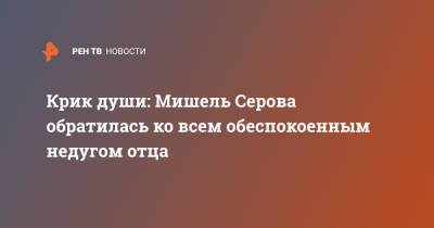 Александр Серов - Крик души: Мишель Серова обратилась ко всем обеспокоенным недугом отца - ren.tv - РСФСР