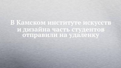 В Камском институте искусств и дизайна часть студентов отправили на удаленку - chelny-izvest.ru - Набережные Челны - Лима