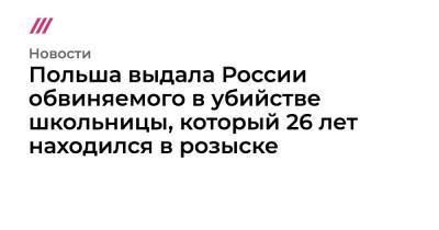 Польша выдала России обвиняемого в убийстве школьницы, который 26 лет находился в розыске - tvrain.ru - Россия - Франция - Польша