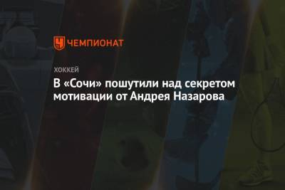 Андрей Назаров - В «Сочи» пошутили над секретом мотивации от Андрея Назарова - championat.com - Сочи - Челябинск