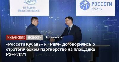 «Россети Кубань» и «РиМ» договорились о стратегическом партнёрстве на площадке РЭН-2021 - kubnews.ru - Рим