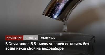 В Сочи около 5,5 тысяч человек остались без воды из-за сбоя на водозаборе - kubnews.ru - Сочи - Краснодарский край - Краснодар