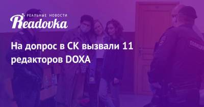 На допрос в СК вызвали 11 редакторов DOXA - readovka.ru