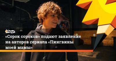 «Сорок сороков» подают заявление наавторов сериала «Пингвины моей мамы» - ridus.ru - Россия