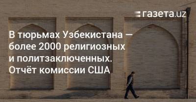 В тюрьмах Узбекистана — более 2000 религиозных и политзаключенных — отчёт комиссии США - gazeta.uz - США - Узбекистан