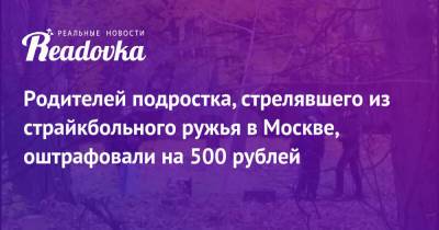 Родителей подростка, стрелявшего из страйкбольного ружья в Москве, оштрафовали на 500 рублей - readovka.news - Москва