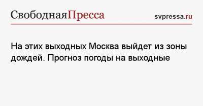 На этих выходных Москва выйдет из зоны дождей. Прогноз погоды на выходные - svpressa.ru - Москва - Московская обл.
