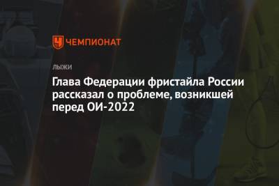 Глава Федерации фристайла России рассказал о проблеме, возникшей перед ОИ-2022 - championat.com - Россия - Китай - Пекин