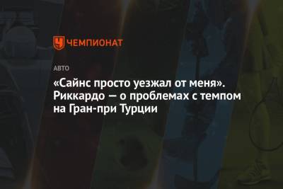 Даниэль Риккардо - «Сайнс просто уезжал от меня». Риккардо — о проблемах с темпом на Гран-при Турции - championat.com - Турция