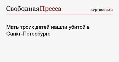 Мать троих детей нашли убитой в Санкт-Петербурге - svpressa.ru - Россия - Санкт-Петербург - Рязанская обл. - Рязань - район Рязанский
