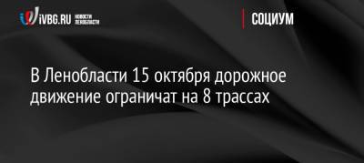 В Ленобласти 15 октября дорожное движение ограничат на 8 трассах - ivbg.ru - Москва - Норвегия - Россия - Украина - Ленинградская обл. - Санкт-Петербург - Тверь - Мурманск - Петрозаводск - Кировск - Великий Новгород