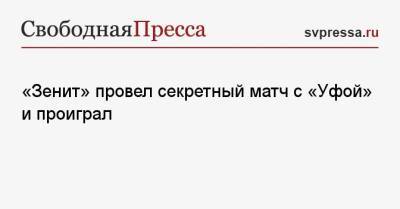 Геннадий Орлов - «Зенит» провел секретный матч с «Уфой» и проиграл - svpressa.ru - Россия - Санкт-Петербург - Уфа