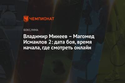 Магомед Исмаилов - Владимир Минеев - Владимир Минеев – Магомед Исмаилов 2: дата боя, время начала, где смотреть онлайн - championat.com - Россия - Сочи